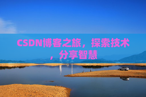 CSDN博客之旅,探索技术,分享智慧 CSDN博客之旅,探索技术,分享智慧